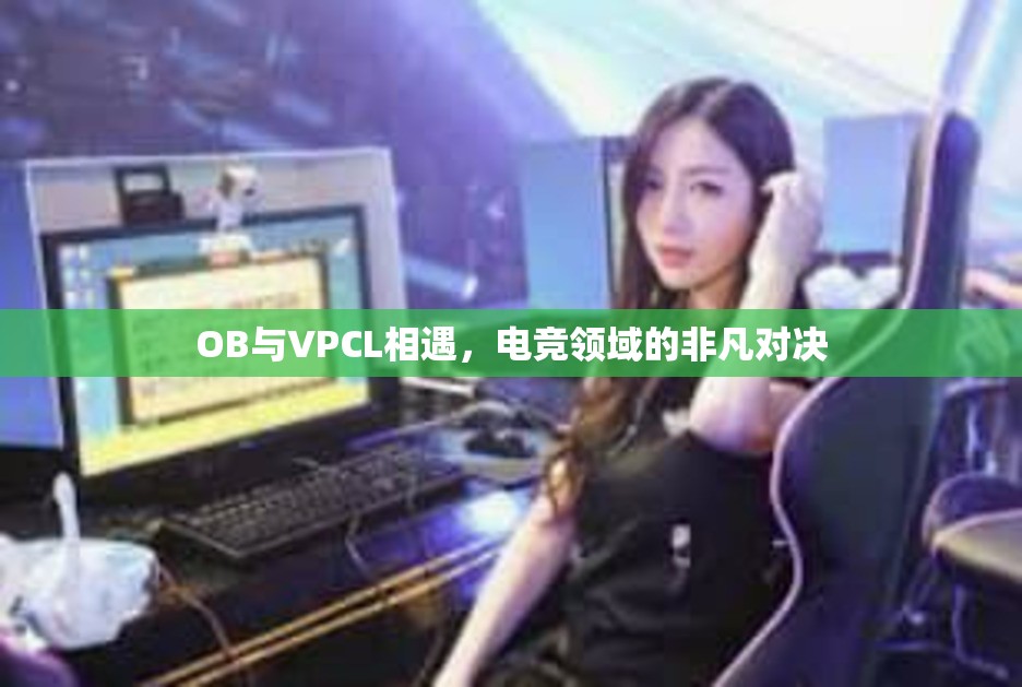 OB与VPCL相遇，电竞领域的非凡对决