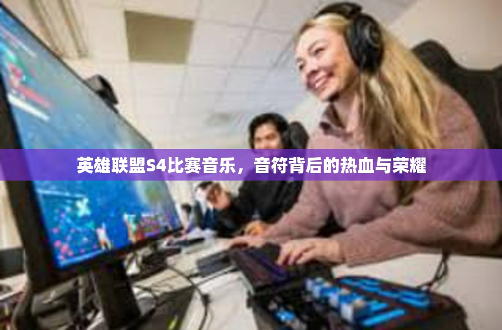 英雄联盟S4比赛音乐，音符背后的热血与荣耀