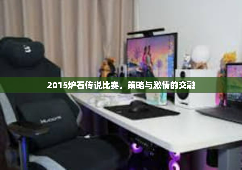 2015炉石传说比赛，策略与激情的交融