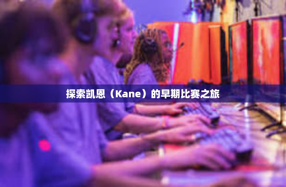 探索凯恩（Kane）的早期比赛之旅