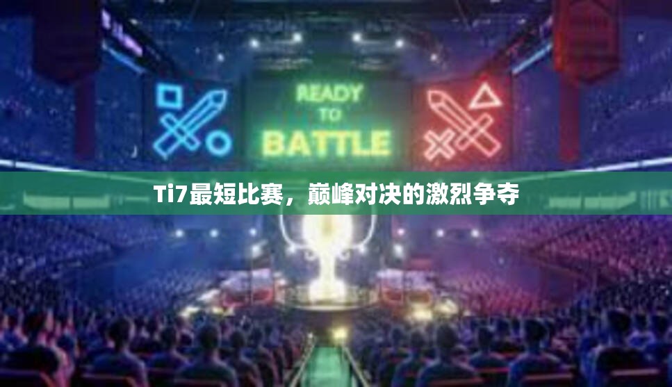 Ti7最短比赛，巅峰对决的激烈争夺