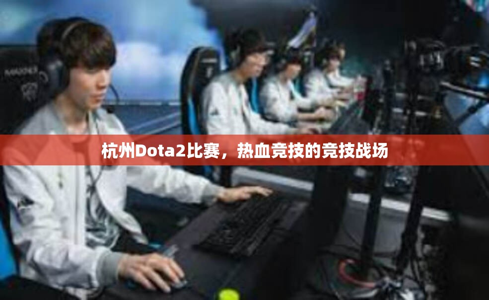 杭州Dota2比赛，热血竞技的竞技战场