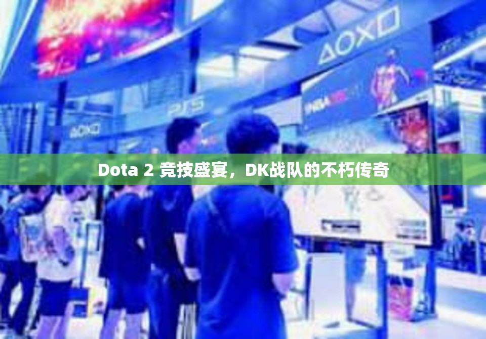 Dota 2 竞技盛宴，DK战队的不朽传奇